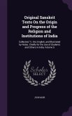 Original Sanskrit Texts On the Origin and Progress of the Religion and Institutions of India: Collected, Tr. Into English, and Illustrated by Notes. C