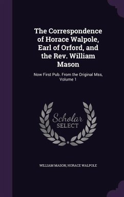 The Correspondence of Horace Walpole, Earl of Orford, and the Rev. William Mason: Now First Pub. From the Original Mss, Volume 1 - Mason, William; Walpole, Horace