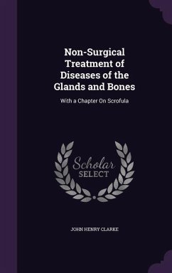 Non-Surgical Treatment of Diseases of the Glands and Bones: With a Chapter On Scrofula - Clarke, John Henry