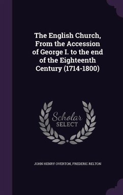 The English Church, From the Accession of George I. to the end of the Eighteenth Century (1714-1800) - Overton, John Henry; Relton, Frederic