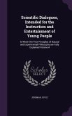 Scientific Dialogues, Intended for the Instruction and Entertainment of Young People: In Which the First Principles of Natural and Experimental Philos