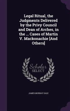 Legal Ritual, the Judgments Delivered by the Privy Council and Dean of Arches, in the ... Cases of Martin V. Mackonachie [And Others] - Dale, James Murray