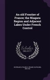 An old Frontier of France; the Niagara Region and Adjacent Lakes Under French Control