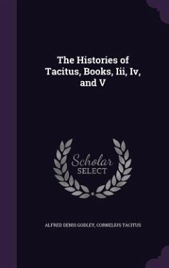 The Histories of Tacitus, Books, Iii, Iv, and V - Godley, Alfred Denis; Tacitus, Cornelius