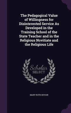 The Pedagogical Value of Willingness for Disinterested Service As Developed in the Training School of the State Teacher and in the Religious Novitiate and the Religious Life - Devlin, Mary Ruth