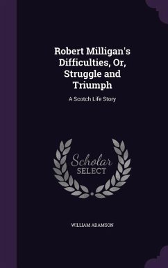 Robert Milligan's Difficulties, Or, Struggle and Triumph: A Scotch Life Story - Adamson, William