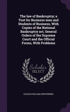 The law of Bankruptcy; a Text for Business men and Students of Business, With Copies of the National Bankruptcy act, General Orders of the Supreme Court and the Official Forms, With Problems - Gerstenberg, Charles William