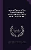 Annual Report of the Commissioner of Indian Affairs, for the Year .. Volume 1880