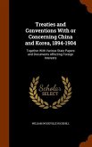 Treaties and Conventions With or Concerning China and Korea, 1894-1904: Together With Various State Papers and Documents Affecting Foreign Interests
