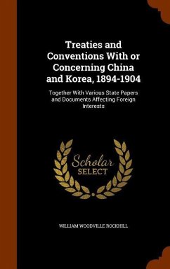 Treaties and Conventions With or Concerning China and Korea, 1894-1904: Together With Various State Papers and Documents Affecting Foreign Interests - Rockhill, William Woodville