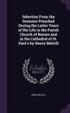 Selection From the Sermons Preached During the Latter Years of His Life in the Parish Church of Barnes and in the Cathedral of St. Paul's by Henry Melvill