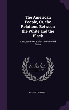 The American People, Or, the Relations Between the White and the Black: An Outcome of a Visit to the United States - Campbell, George