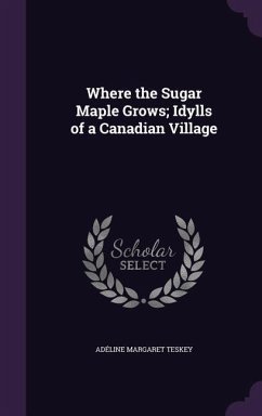 Where the Sugar Maple Grows; Idylls of a Canadian Village - Teskey, Adéline Margaret