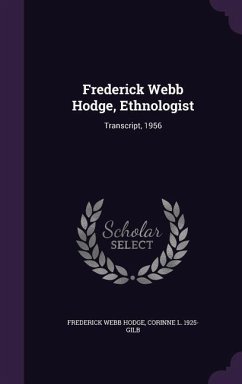 Frederick Webb Hodge, Ethnologist: Transcript, 1956 - Hodge, Frederick Webb; Gilb, Corinne L. 1925