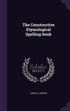 The Constructive Etymological Spelling-book - Christie, James A.