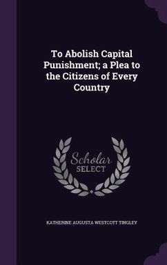 To Abolish Capital Punishment; a Plea to the Citizens of Every Country - Tingley, Katherine Augusta Westcott