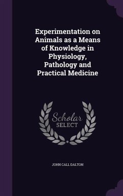 Experimentation on Animals as a Means of Knowledge in Physiology, Pathology and Practical Medicine - Dalton, John Call
