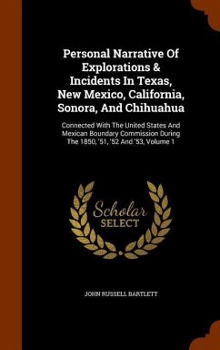 Personal Narrative Of Explorations & Incidents In Texas, New Mexico, California, Sonora, And Chihuahua: Connected With The United States And Mexican B - Bartlett, John Russell