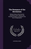 The Romance of the Revolution: Being a History of the Personal Adventures, Heroic Exploits, and Romantic Incidents, As Enacted in the War of Independ