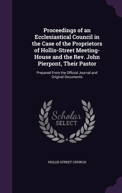 Proceedings of an Ecclesiastical Council in the Case of the Proprietors of Hollis-Street Meeting-House and the Rev. John Pierpont, Their Pastor: Prepa - Church, Hollis Street