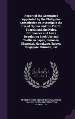 Report of the Committee Appointed by the Philippine Commission to Investigate the Use of Opium and the Traffic Therein and the Rules, Ordinances and Laws Regulating Such Use and Traffic in Japan, Formosa, Shanghai, Hongkong, Saigon, Singapore, Burmah, Jav