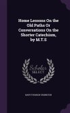 Home Lessons On the Old Paths Or Conversations On the Shorter Catechism, by M.T.S