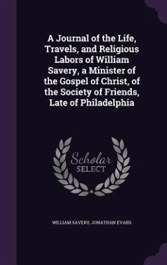 A Journal of the Life, Travels, and Religious Labors of William Savery, a Minister of the Gospel of Christ, of the Society of Friends, Late of Phila - Savery, William; Evans, Jonathan
