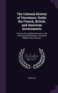 The Colonial History of Vincennes, Under the French, British, and American Governments: From its First Settlement Down to the Territorial Administrati - Law, John