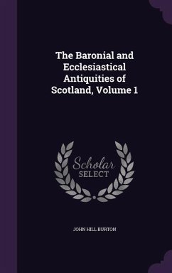 Cover The Baronial and Ecclesiastical Antiquities of Scotland, Volume 1