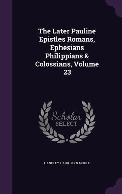 The Later Pauline Epistles Romans, Ephesians Philippians & Colossians, Volume 23 - Moule, Handley Carr Glyn