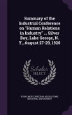 Summary of the Industrial Conference on Human Relations in Industry ... Silver Bay, Lake George, N. Y., August 27-29, 1920