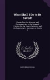What Shall I Do to Be Saved?: Words of Advice, Warning, and Encouragement to the Unsaved, Pointing Out the Way to Salvation, and the Requirements Ne