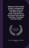 Memoirs of the Cardinal de Retz, Containing the Particulars of his own Life, With the Most Secret Transactions of the French Court and the Civil Wars. Translated From the French