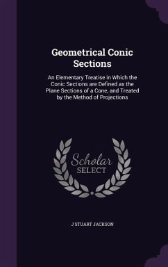 Geometrical Conic Sections: An Elementary Treatise in Which the Conic Sections are Defined as the Plane Sections of a Cone, and Treated by the Met - Jackson, J. Stuart