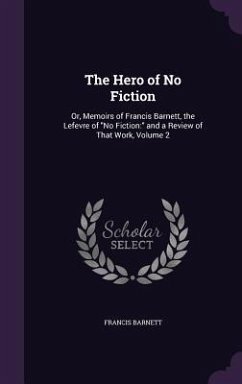 The Hero of No Fiction: Or, Memoirs of Francis Barnett, the Lefevre of No Fiction: and a Review of That Work, Volume 2 - Barnett, Francis