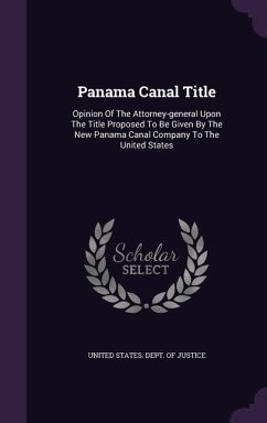 Panama Canal Title: Opinion Of The Attorney-general Upon The Title Proposed To Be Given By The New Panama Canal Company To The United Stat