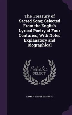 The Treasury of Sacred Song; Selected From the English Lyrical Poetry of Four Centuries, With Notes Explanatory and Biographical - Palgrave, Francis Turner