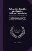Automobile Troubles and Repairs, Welding-Vulcanizing: A Practical Guide to Proper Methods of Driving, Solving Road Troubles, and Making Repairs, Inclu
