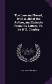 The Lyre and Sword, With a Life of the Author, and Extracts From His Letters, Tr. by W.B. Chorley