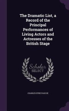 The Dramatic List, a Record of the Principal Performances of Living Actors and Actresses of the British Stage - Pascoe, Charles Eyre