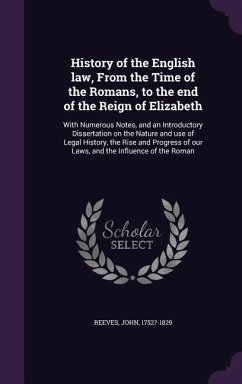 History of the English law, From the Time of the Romans, to the end of the Reign of Elizabeth: With Numerous Notes, and an Introductory Dissertation o - Reeves, John