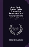 Cases, Chiefly Relating To The Criminal And Presentment Law: Reserved For Consideration, And Decided By The Twelve Judges Of Ireland, From May, 1822,