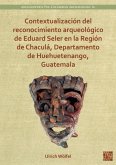 Contextualizacion del reconocimiento arqueologico de Eduard Seler en la Region de Chacula, Departamento de Huehuetenango, Guatemala