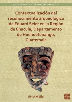 Contextualizacion del reconocimiento arqueologico de Eduard Seler en la Region de Chacula, Departamento de Huehuetenango, Guatemala - Wolfel, Ulrich (Fellow, Universitat Bonn, Institut fur Archaologie u