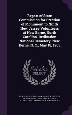 Report of State Commission for Erection of Monument to Ninth New Jersey Volunteers at New Berne, North Carolina. Dedication National Cemetery, New Berne, N. C., May 18, 1905