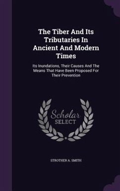 The Tiber And Its Tributaries In Ancient And Modern Times: Its Inundations, Their Causes And The Means That Have Been Proposed For Their Prevention - Smith, Strother A.