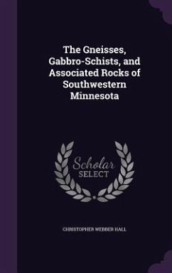 The Gneisses, Gabbro-Schists, and Associated Rocks of Southwestern Minnesota - Hall, Christopher Webber