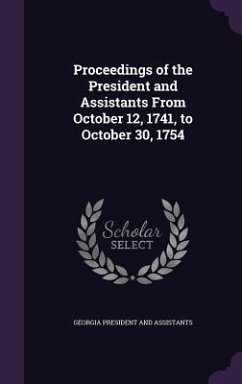 Proceedings of the President and Assistants From October 12, 1741, to October 30, 1754 - President and Assistants, Georgia