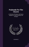 Psalmody For The Church: A Collection Of Psalms And Hymns Adapted For Public Worship, And Arranged