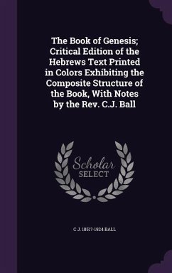 The Book of Genesis; Critical Edition of the Hebrews Text Printed in Colors Exhibiting the Composite Structure of the Book, With Notes by the Rev. C.J - Ball, Charles James